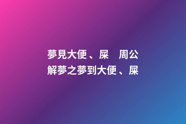 夢見大便、屎　周公解夢之夢到大便、屎